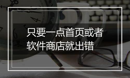 只要一点首页或者软件商店就出错