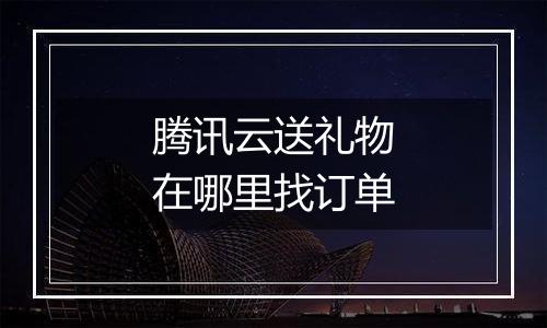 腾讯云送礼物在哪里找订单