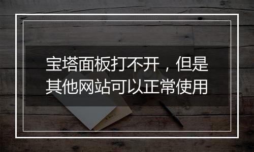 宝塔面板打不开,但是其他网站可以正常使用