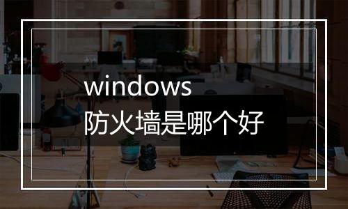 windows防火墙是哪个好