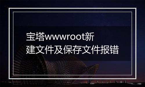 宝塔wwwroot新建文件及保存文件报错