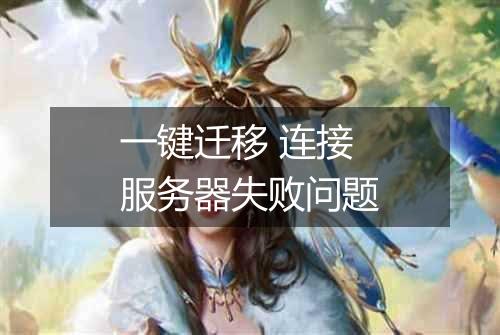 一键迁移 连接服务器失败问题