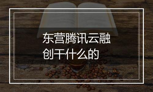 东营腾讯云融创干什么的