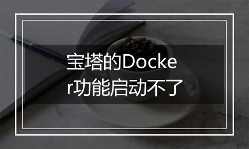 宝塔的Docker功能启动不了