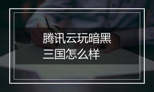 腾讯云玩暗黑三国怎么样