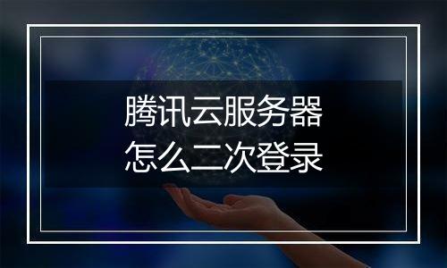 腾讯云服务器怎么二次登录