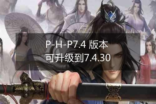 P-H-P7.4 版本可升级到7.4.30