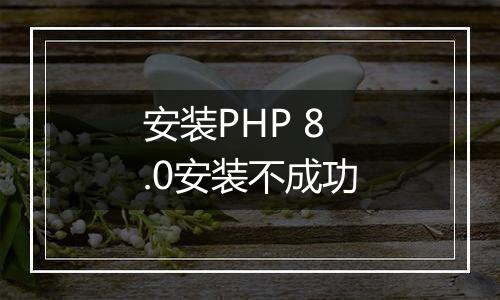 安装PHP 8.0安装不成功