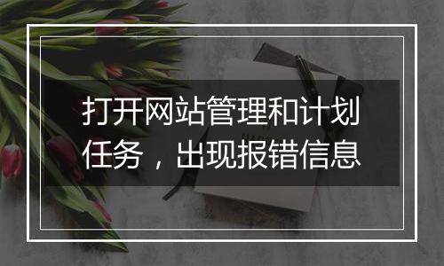 打开网站管理和计划任务,出现报错信息