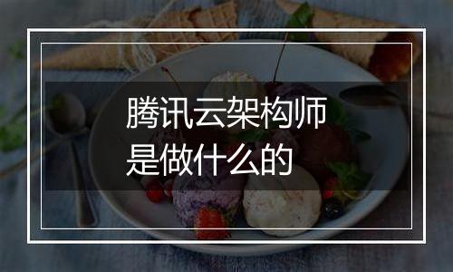 腾讯云架构师是做什么的