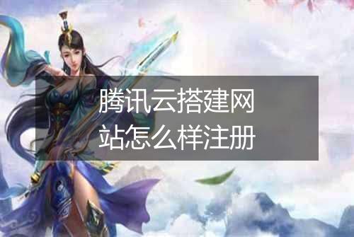 腾讯云搭建网站怎么样注册