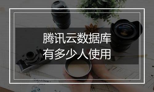 腾讯云数据库有多少人使用