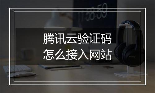 腾讯云验证码怎么接入网站