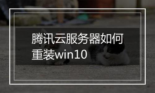 腾讯云服务器如何重装win10