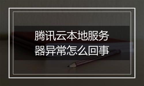 腾讯云本地服务器异常怎么回事