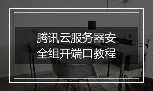 腾讯云服务器安全组开端口教程