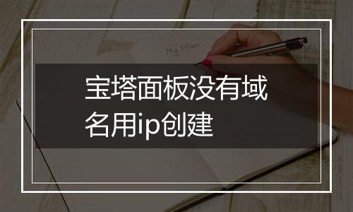 宝塔面板没有域名用ip创建
