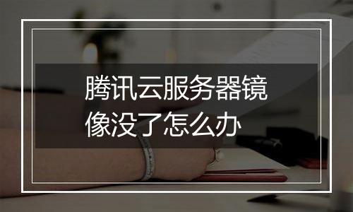 腾讯云服务器镜像没了怎么办