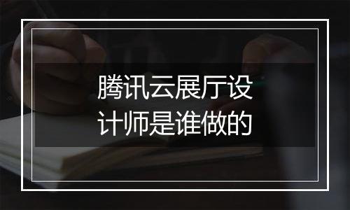 腾讯云展厅设计师是谁做的