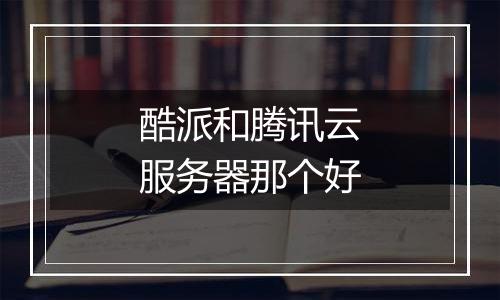 酷派和腾讯云服务器那个好