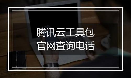 腾讯云工具包官网查询电话