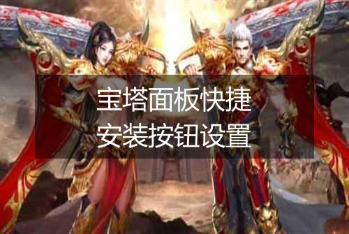 宝塔面板快捷安装按钮设置