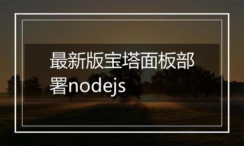 最新版宝塔面板部署nodejs