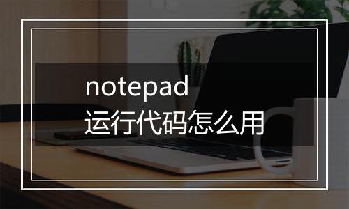 notepad运行代码怎么用