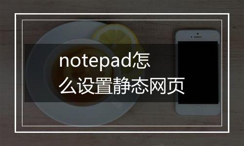 notepad怎么设置静态网页