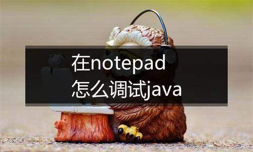 在notepad怎么调试java