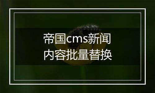 帝国cms新闻内容批量替换
