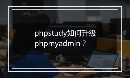 phpstudy如何升级phpmyadmin?