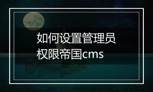 如何设置管理员权限帝国cms