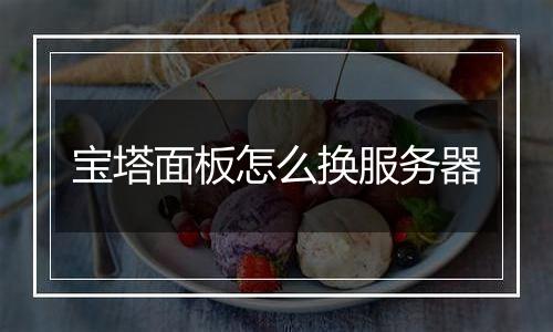 宝塔面板怎么换服务器