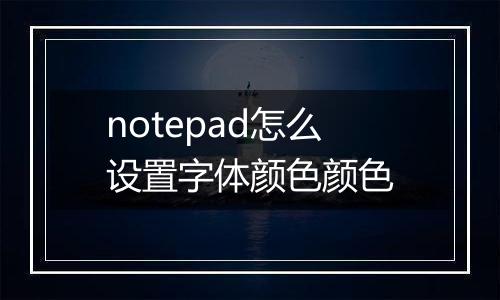 notepad怎么设置字体颜色颜色