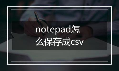 notepad怎么保存成csv