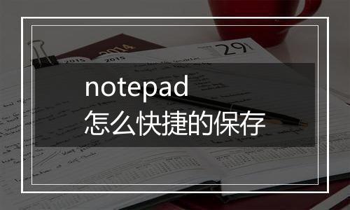 notepad怎么快捷的保存