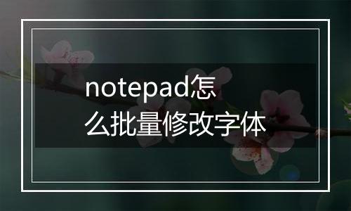 notepad怎么批量修改字体