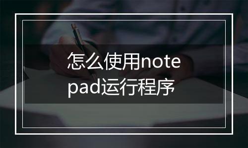 怎么使用notepad运行程序