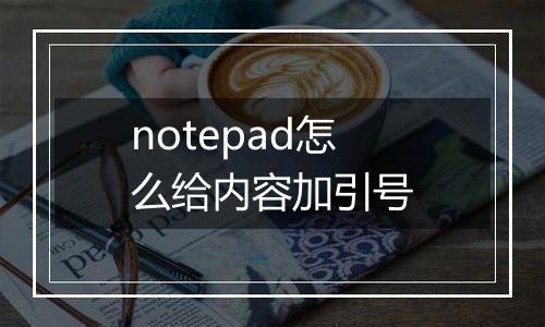 notepad怎么给内容加引号