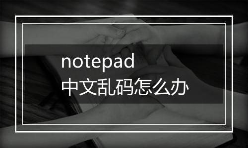 notepad中文乱码怎么办