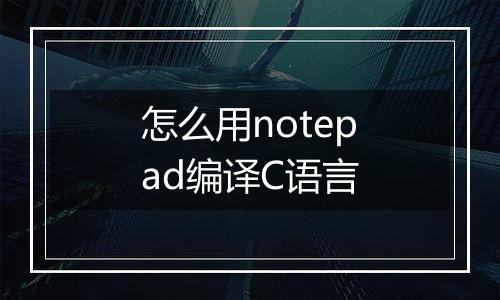 怎么用notepad编译C语言
