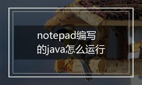 notepad编写的java怎么运行