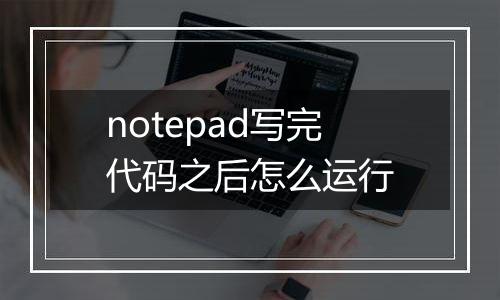 notepad写完代码之后怎么运行