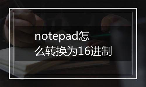 notepad怎么转换为16进制