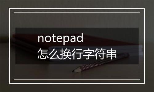 notepad怎么换行字符串