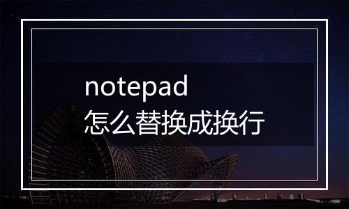 notepad怎么替换成换行