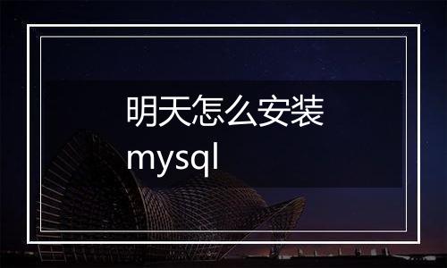 明天怎么安装mysql