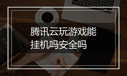 腾讯云玩游戏能挂机吗安全吗