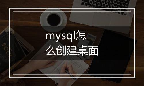 mysql怎么创建桌面